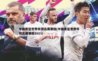 中国男篮世界杯预选赛赛程(中国男篮世界杯预选赛赛程2023)